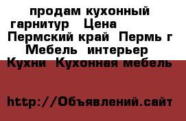 продам кухонный гарнитур › Цена ­ 16 000 - Пермский край, Пермь г. Мебель, интерьер » Кухни. Кухонная мебель   